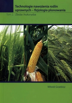 Technologie nawożenia roślin uprawnych fizjologia plonowania TOM 2 Zboża i kukurydza