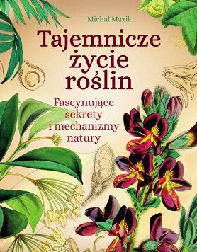 Tajemnicze życie roślin. Fascynujące sekrety i mechanizmy natury