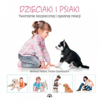 Dzieciaki i psiaki. Tworzenie bezpiecznej i zgodnej relacji