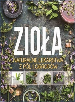 Zioła. Naturalne lekarstwa z pól i ogrodów