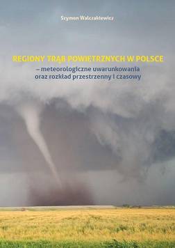 Regiony trąb powietrznych w Polsce - meteorologiczne uwarunkowania oraz rozkład przestrzenny i czasowy