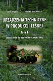 Urządzenia techniczne w produkcji leśnej tom 1. Urządzenia do hodowli i ochrony lasu