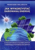 Jak wykorzystać darowaną energię O kolektorach słonecznych i ogniwach fotowoltaicznych