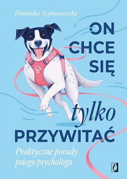 On chce sie tylko przywitać. Praktyczne porady psiego psychologa