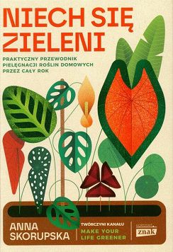 Niech się zieleni. Praktyczny przewodnik pielęgnacji roślin domowych