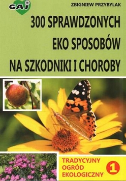 Tradycyjny ogród ekologiczny. Tom I: Ponad 300 sprawdzonych eko-sposobów na szkodniki i choroby