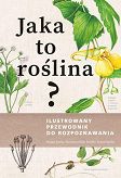 Jaka to roślina? Ilustrowany przewodnik do rozpoznawania